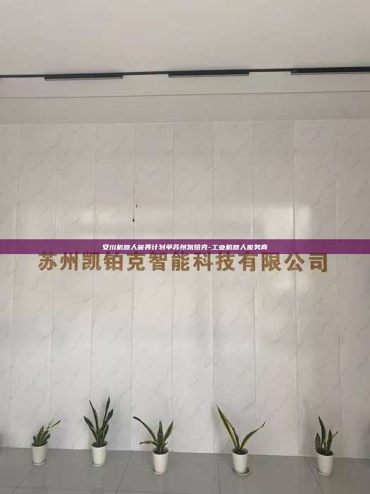 安川机器人保养计划单苏州凯铂克-工业机器人服务商