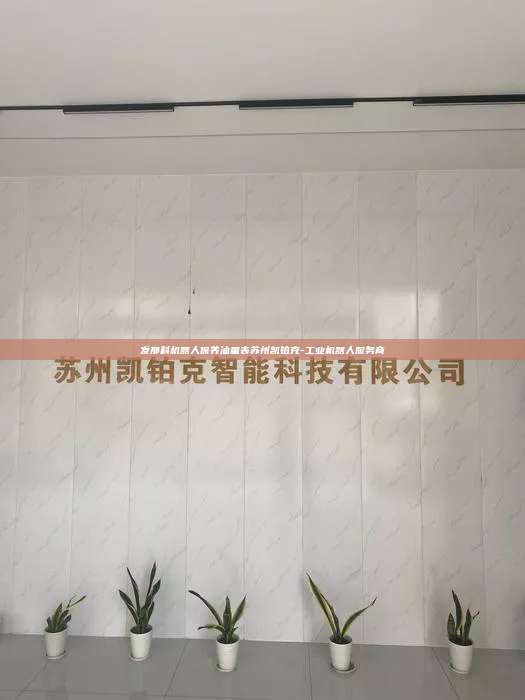 发那科机器人保养油量表苏州凯铂克-工业机器人服务商