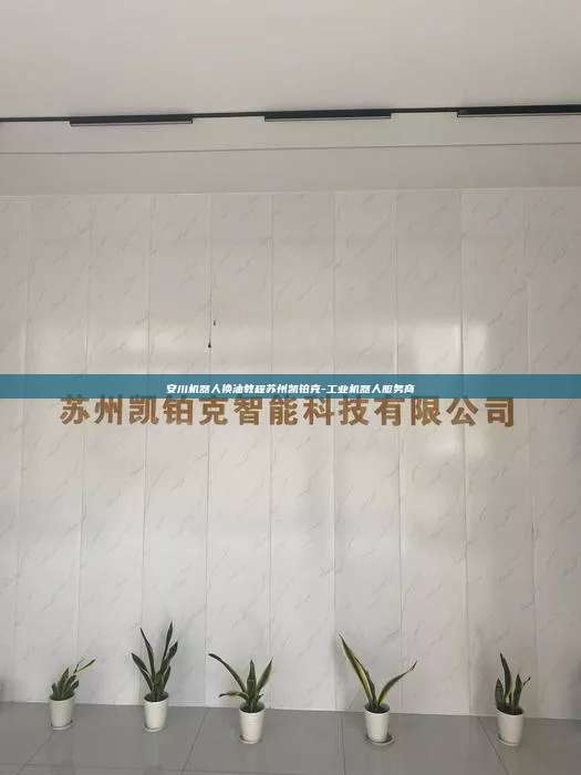 安川机器人换油教程苏州凯铂克-工业机器人服务商