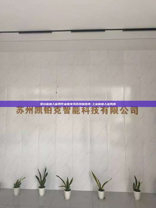 安川机器人保养作业指导书苏州凯铂克-工业机器人服务商