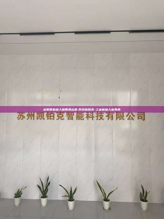 埃斯顿机器人销售舟山市,苏州凯铂克-工业机器人服务商