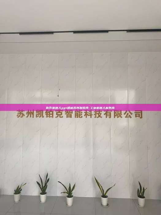 协作机器人ppt模板苏州凯铂克-工业机器人服务商