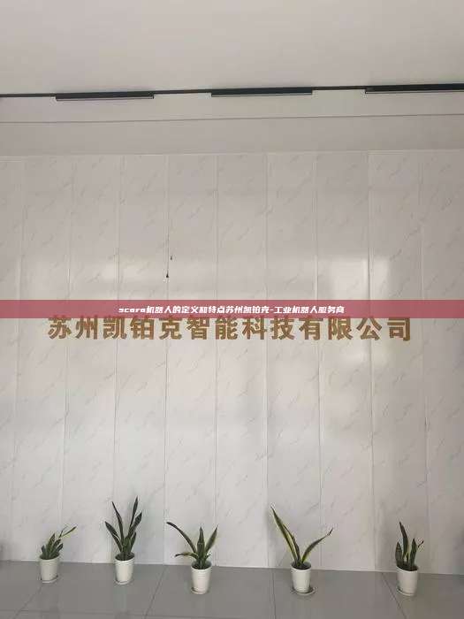 scara机器人的定义和特点苏州凯铂克-工业机器人服务商
