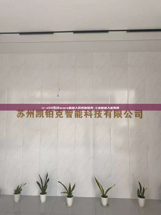 ir-s50系列scara机器人苏州凯铂克-工业机器人服务商