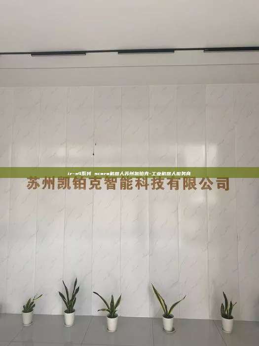 ir-s4系列 scara机器人苏州凯铂克-工业机器人服务商