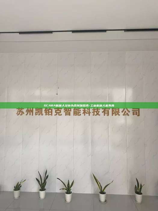 SCARA机器人又称为苏州凯铂克-工业机器人服务商