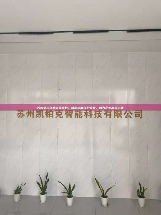 苏州安川维修保养服务，精密设备维护专家，助力企业高效运转