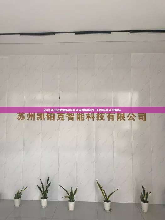 苏州安川激光焊接机器人苏州凯铂克-工业机器人服务商