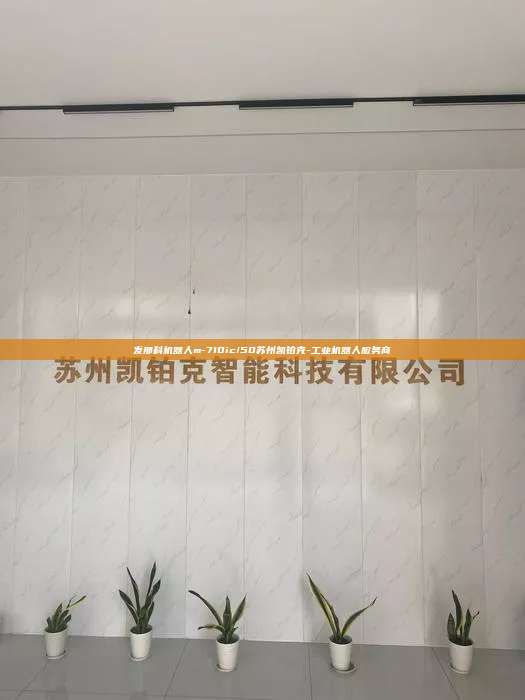 发那科机器人m-710ic/50苏州凯铂克-工业机器人服务商