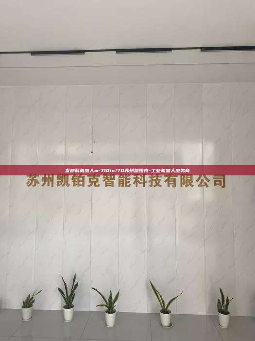 发那科机器人m-710ic/70苏州凯铂克-工业机器人服务商