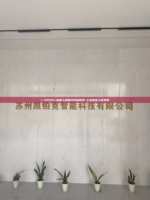 r-2000ic机器人参数苏州凯铂克-工业机器人服务商