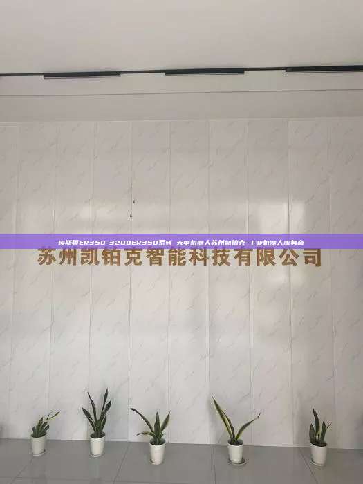 埃斯顿ER350-3200ER350系列 大型机器人苏州凯铂克-工业机器人服务商