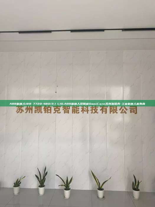ABB机器人IRB 7720-480/3.1 LID,ABB机器人控制柜OmniCore苏州凯铂克-工业机器人服务商