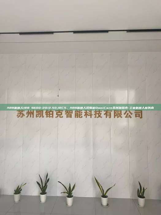 ABB机器人IRB 4600-20/2.50,IRC5、ABB机器人控制柜OmniCore苏州凯铂克-工业机器人服务商