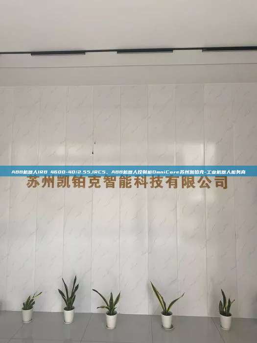 ABB机器人IRB 4600-40/2.55,IRC5、ABB机器人控制柜OmniCore苏州凯铂克-工业机器人服务商