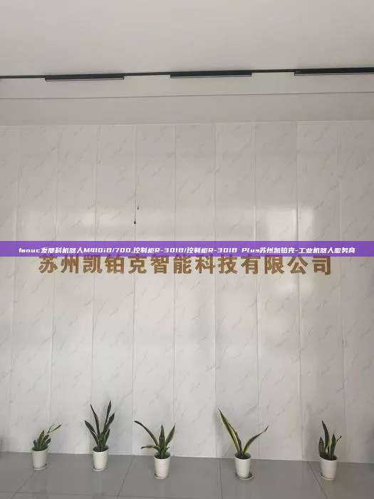 fanuc发那科机器人M410iB/700,控制柜R-30IB/控制柜R-30IB Plus苏州凯铂克-工业机器人服务商