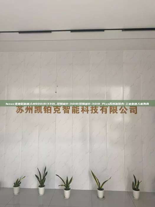 fanuc发那科机器人M900iB/330L,控制柜R-30IB/控制柜R-30IB Plus苏州凯铂克-工业机器人服务商
