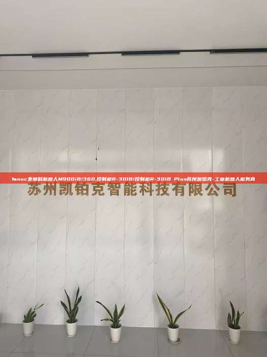 fanuc发那科机器人M900iB/360,控制柜R-30IB/控制柜R-30IB Plus苏州凯铂克-工业机器人服务商