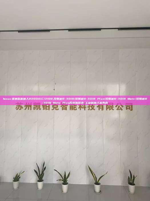 fanuc发那科机器人R2000iC/210R,控制柜R-30IB/控制柜R-30IB Plus/控制柜R-30IB Mate/控制柜R-30IB Mate Plus苏州凯铂克-工业机器人服务商
