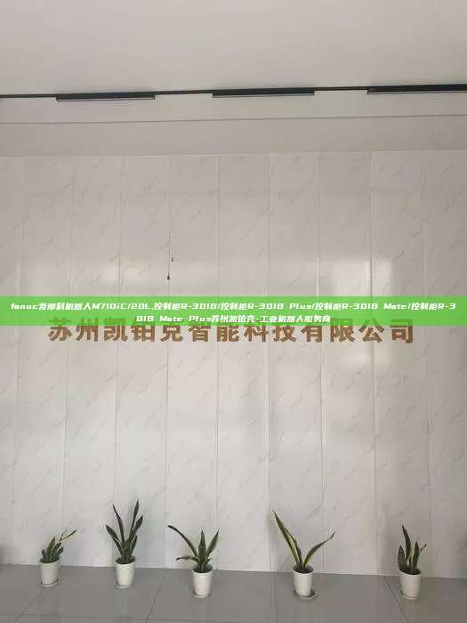 fanuc发那科机器人M710iC/20L,控制柜R-30IB/控制柜R-30IB Plus/控制柜R-30IB Mate/控制柜R-30IB Mate Plus苏州凯铂克-工业机器人服务商