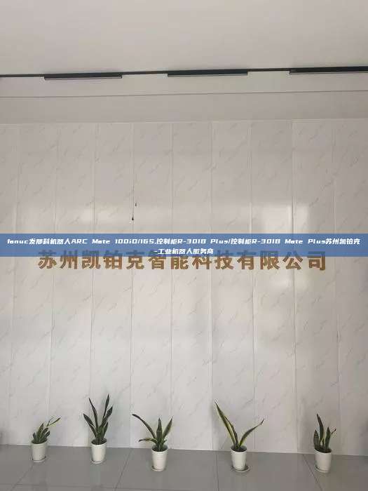 fanuc发那科机器人ARC Mate 100iD/16S,控制柜R-30IB Plus/控制柜R-30IB Mate Plus苏州凯铂克-工业机器人服务商