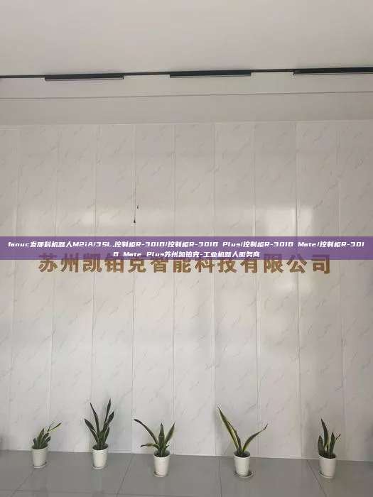 fanuc发那科机器人M2iA/3SL,控制柜R-30IB/控制柜R-30IB Plus/控制柜R-30IB Mate/控制柜R-30IB Mate Plus苏州凯铂克-工业机器人服务商