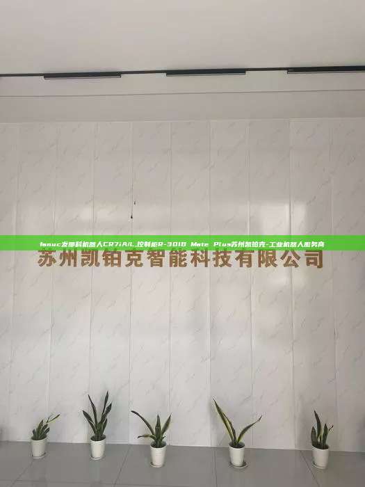 fanuc发那科机器人CR7iA/L,控制柜R-30IB Mate Plus苏州凯铂克-工业机器人服务商