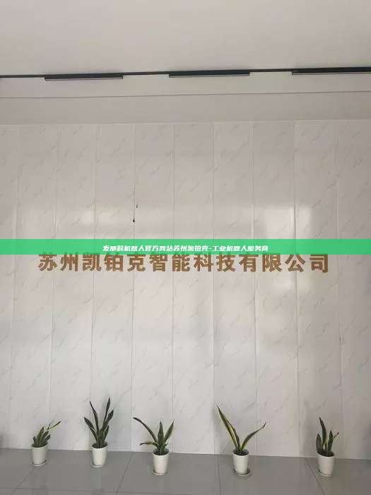 发那科机器人官方网站苏州凯铂克-工业机器人服务商