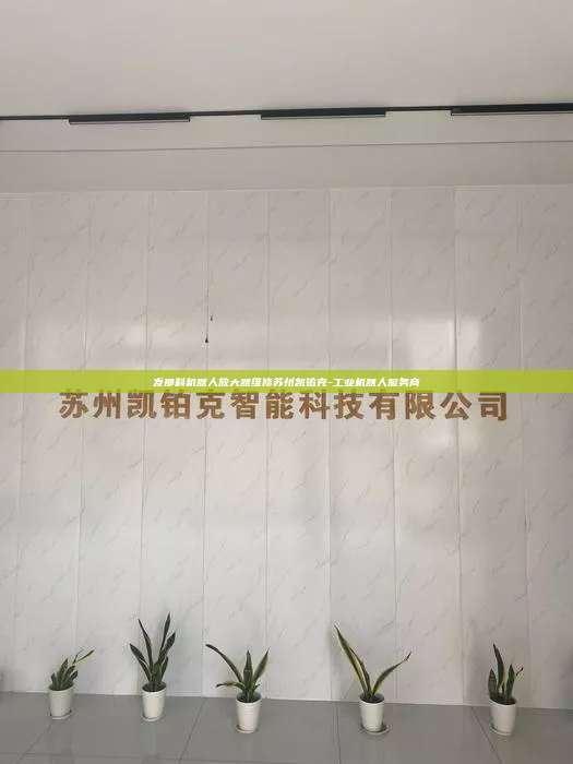 发那科机器人放大器维修苏州凯铂克-工业机器人服务商