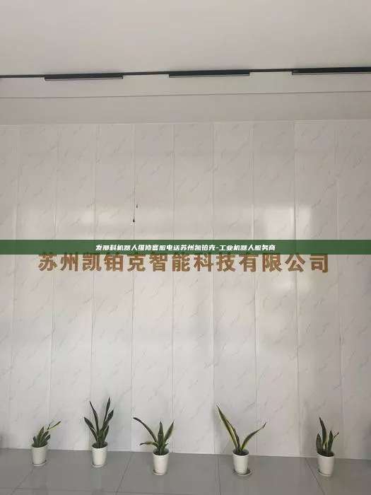 发那科机器人维修客服电话苏州凯铂克-工业机器人服务商