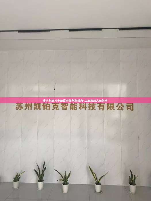 库卡机器人中国官网苏州凯铂克-工业机器人服务商