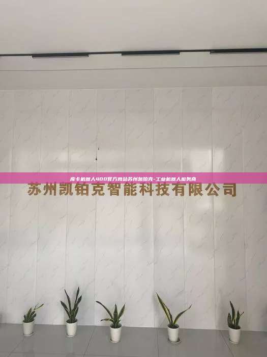 库卡机器人400官方网站苏州凯铂克-工业机器人服务商