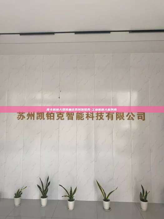 库卡机器人维修重庆苏州凯铂克-工业机器人服务商