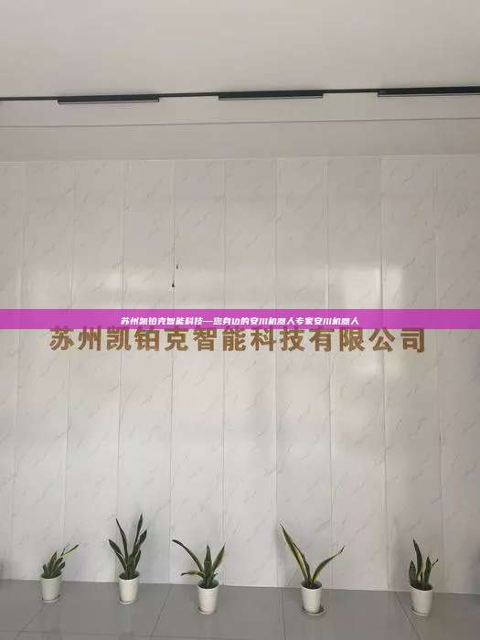 苏州凯铂克智能科技—您身边的安川机器人专家安川机器人