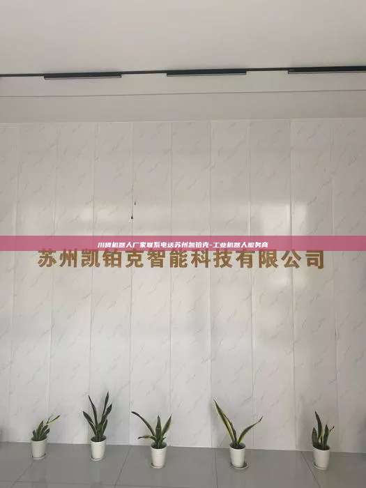川崎机器人厂家联系电话苏州凯铂克-工业机器人服务商