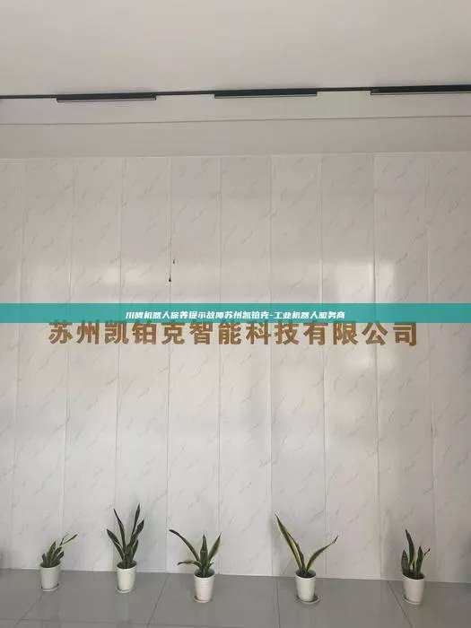 川崎机器人保养提示故障苏州凯铂克-工业机器人服务商