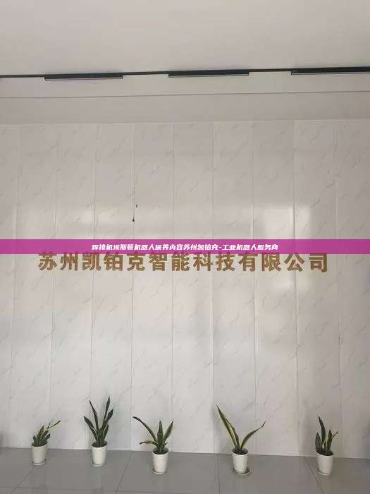 焊接机埃斯顿机器人保养内容苏州凯铂克-工业机器人服务商