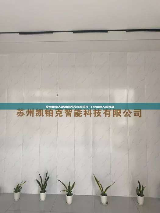 安川机器人换油保养苏州凯铂克-工业机器人服务商